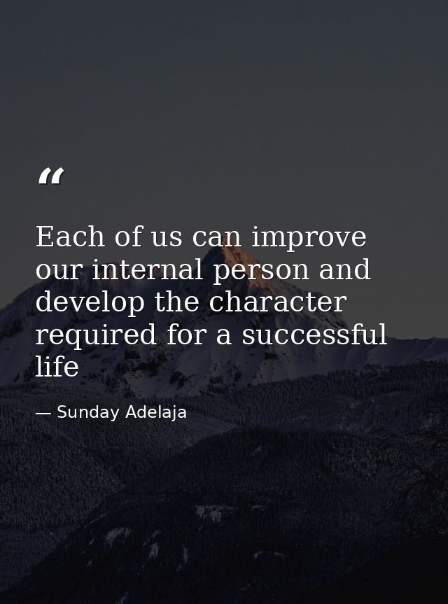 Each of us can improve our internal person and develop the character required for a successful life — Sunday Adelaja