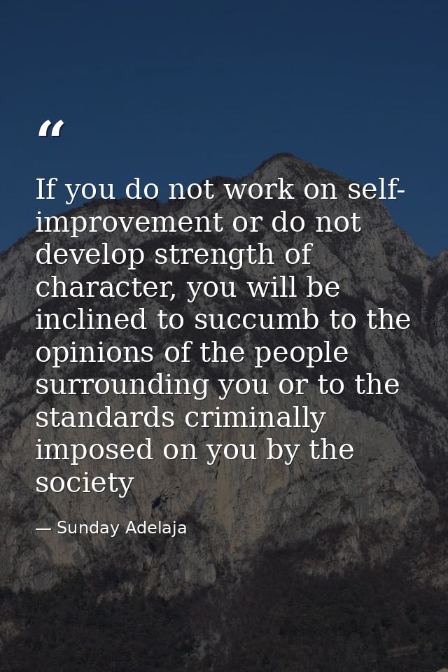 If you do not work on self- improvement or do not develop strength of character, you will be inclined to succumb to the  — Sunday Adelaja