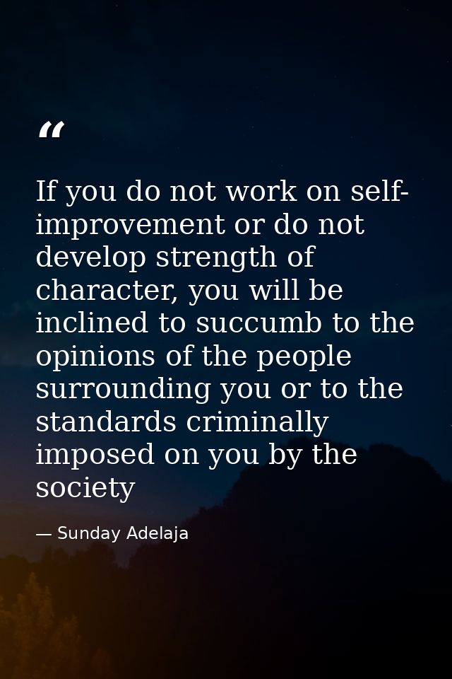 If you do not work on self- improvement or do not develop strength of character, you will be inclined to succumb to the  — Sunday Adelaja