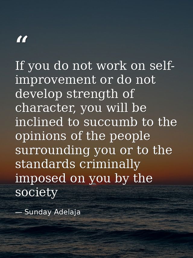 If you do not work on self- improvement or do not develop strength of character, you will be inclined to succumb to the  — Sunday Adelaja