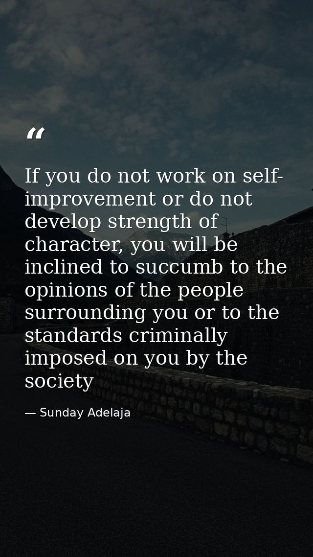 If you do not work on self- improvement or do not develop strength of character, you will be inclined to succumb to the  — Sunday Adelaja