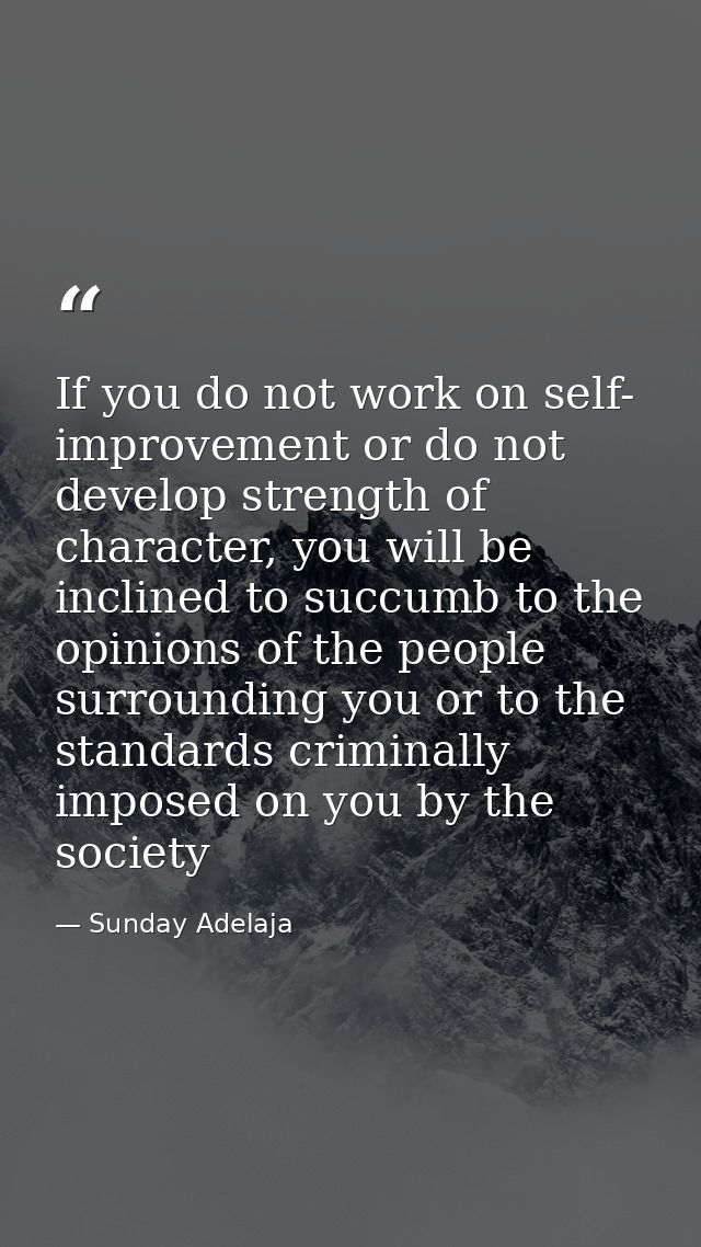 If you do not work on self- improvement or do not develop strength of character, you will be inclined to succumb to the  — Sunday Adelaja