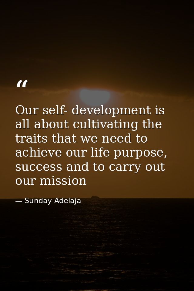 Our self- development is all about cultivating the traits that we need to achieve our life purpose, success and to carry — Sunday Adelaja