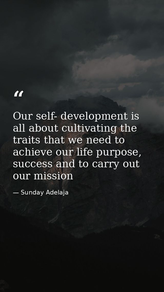 Our self- development is all about cultivating the traits that we need to achieve our life purpose, success and to carry — Sunday Adelaja
