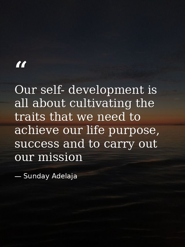 Our self- development is all about cultivating the traits that we need to achieve our life purpose, success and to carry — Sunday Adelaja