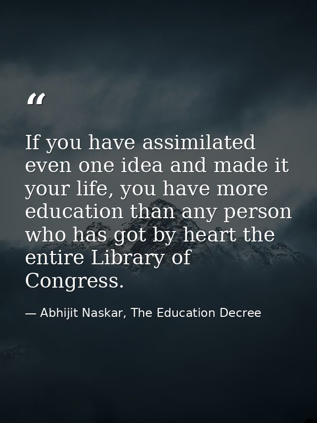 If you have assimilated even one idea and made it your life, you have more education than any person who has got by hear — Abhijit Naskar, The Education Decree