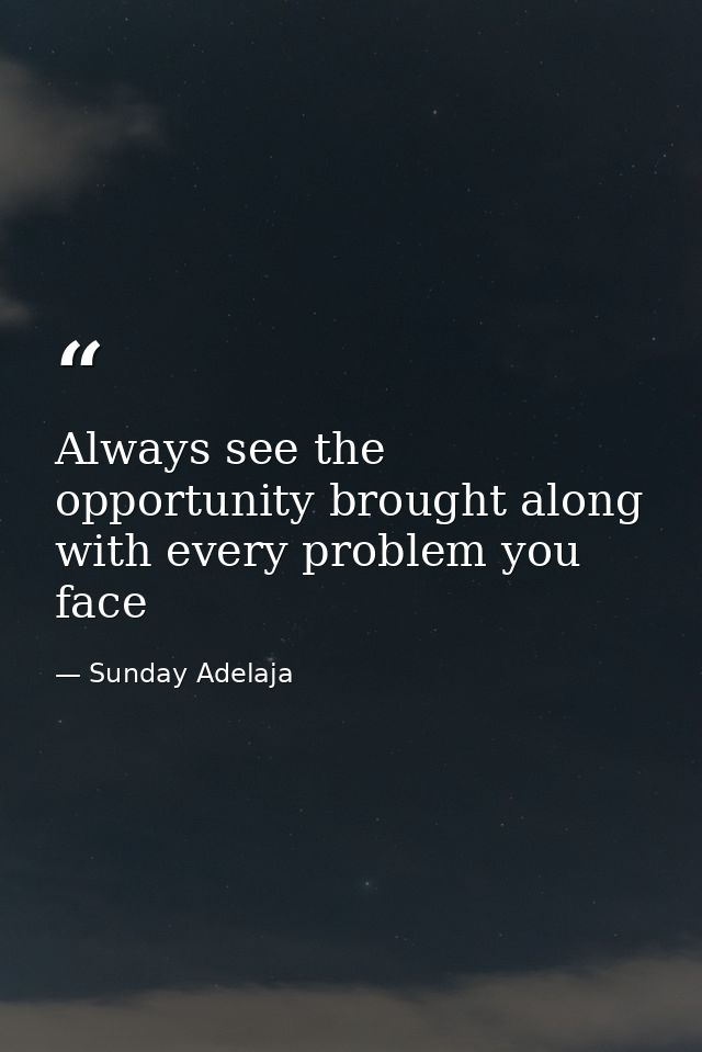 Always see the opportunity brought along with every problem you face — Sunday Adelaja