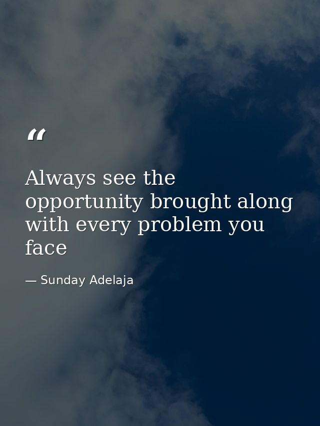 Always see the opportunity brought along with every problem you face — Sunday Adelaja