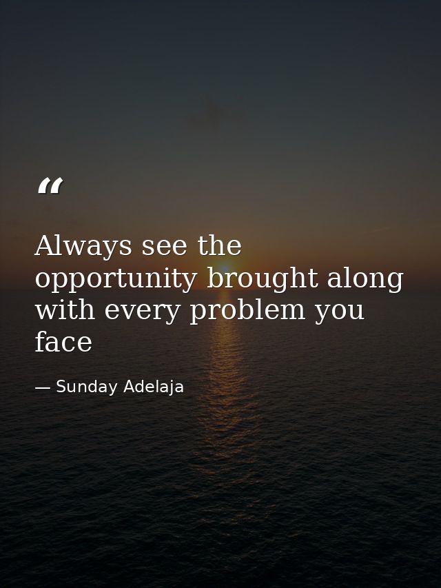 Always see the opportunity brought along with every problem you face — Sunday Adelaja