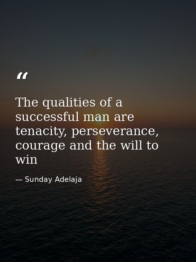 The qualities of a successful man are tenacity, perseverance, courage and the will to win — Sunday Adelaja