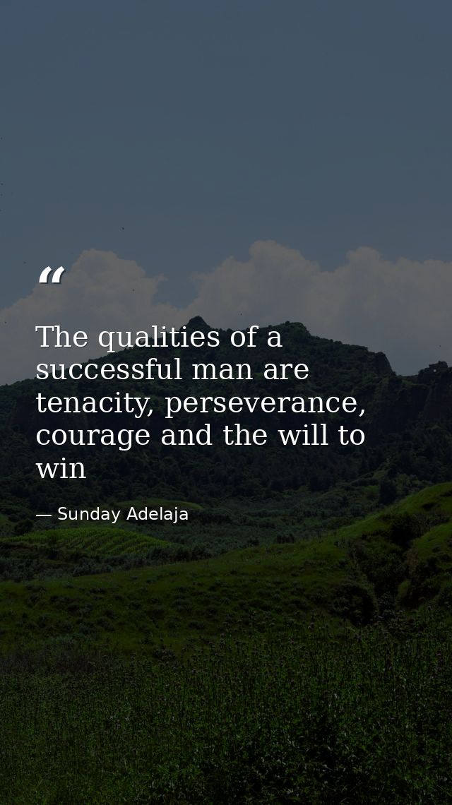 The qualities of a successful man are tenacity, perseverance, courage and the will to win — Sunday Adelaja