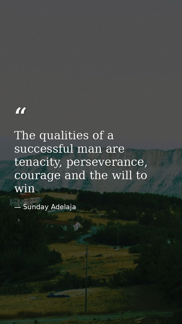 The qualities of a successful man are tenacity, perseverance, courage and the will to win — Sunday Adelaja