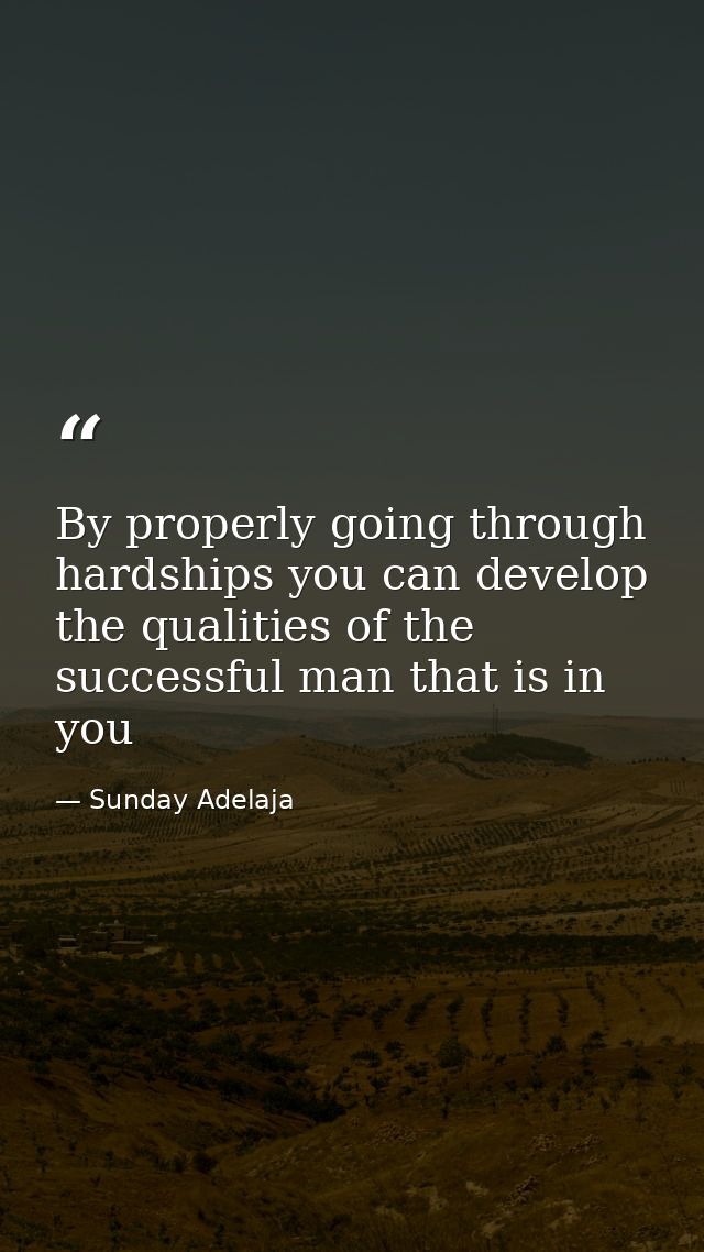 By properly going through hardships you can develop the qualities of the successful man that is in you — Sunday Adelaja