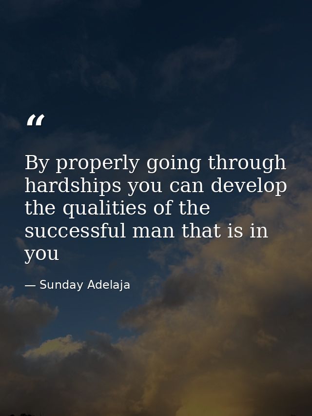 By properly going through hardships you can develop the qualities of the successful man that is in you — Sunday Adelaja