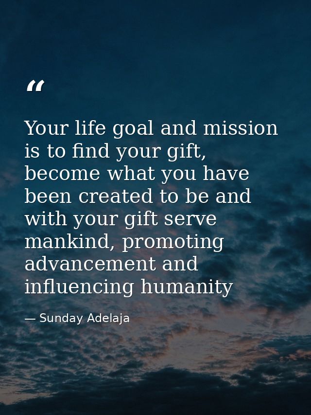 Your life goal and mission is to find your gift, become what you have been created to be and with your gift serve mankin — Sunday Adelaja