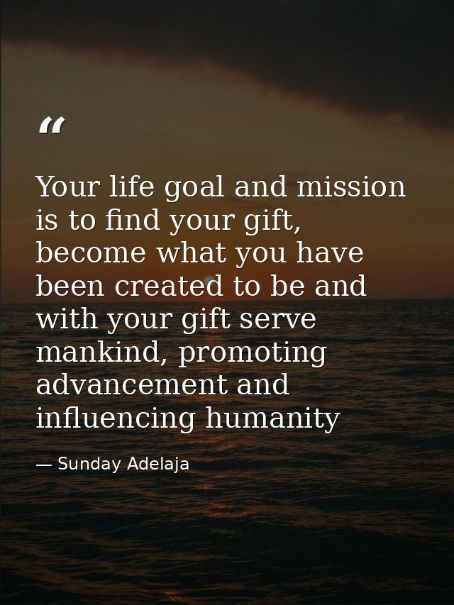 Your life goal and mission is to find your gift, become what you have been created to be and with your gift serve mankin — Sunday Adelaja