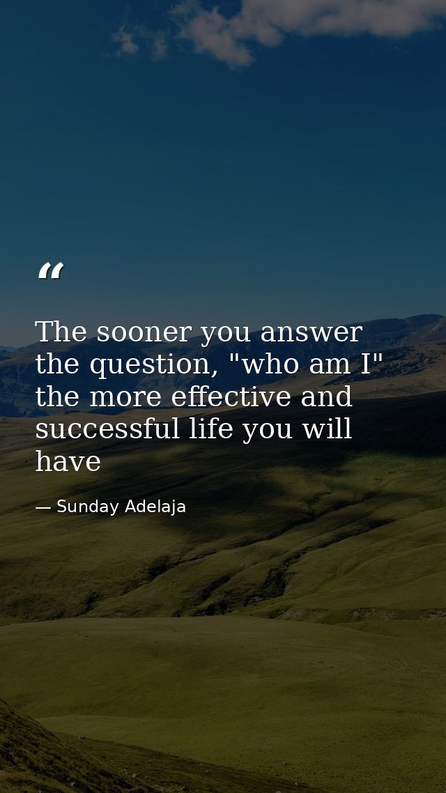 The sooner you answer the question, "who am I" the more effective and successful life you will have — Sunday Adelaja