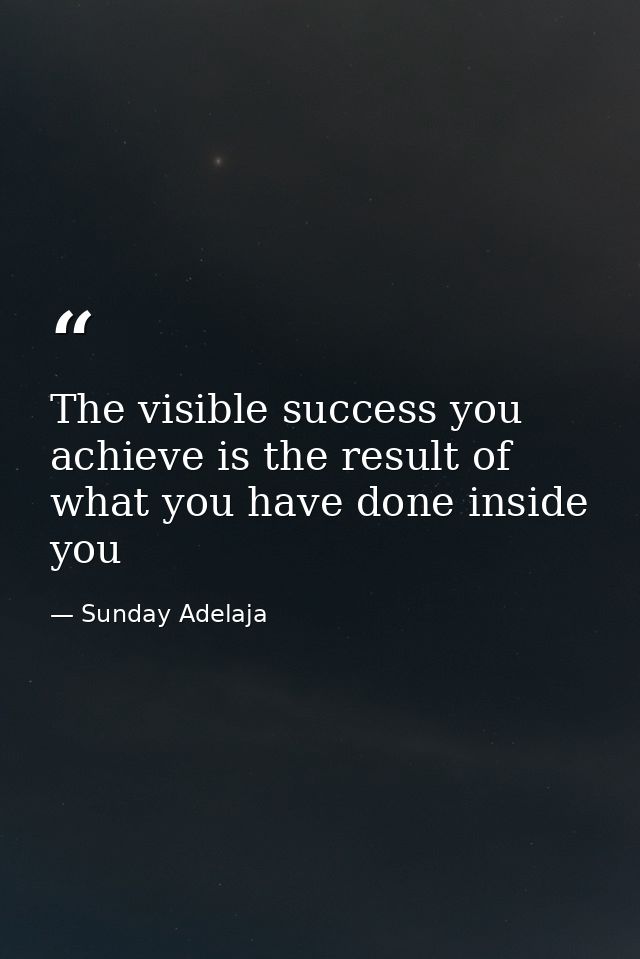 The visible success you achieve is the result of what you have done inside you — Sunday Adelaja