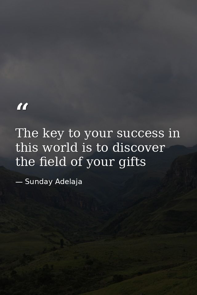 The key to your success in this world is to discover the field of your gifts — Sunday Adelaja