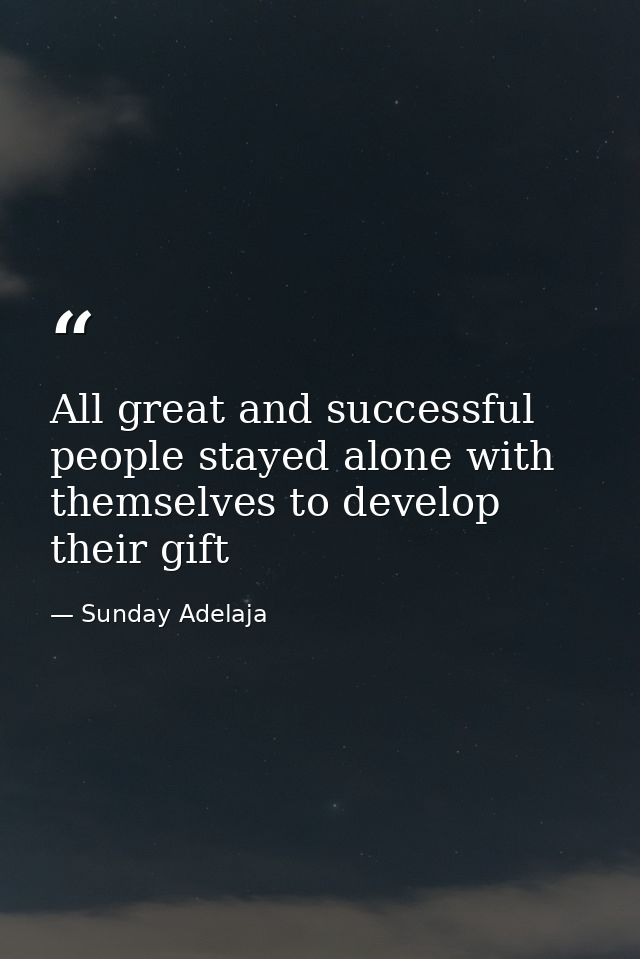 All great and successful people stayed alone with themselves to develop their gift — Sunday Adelaja
