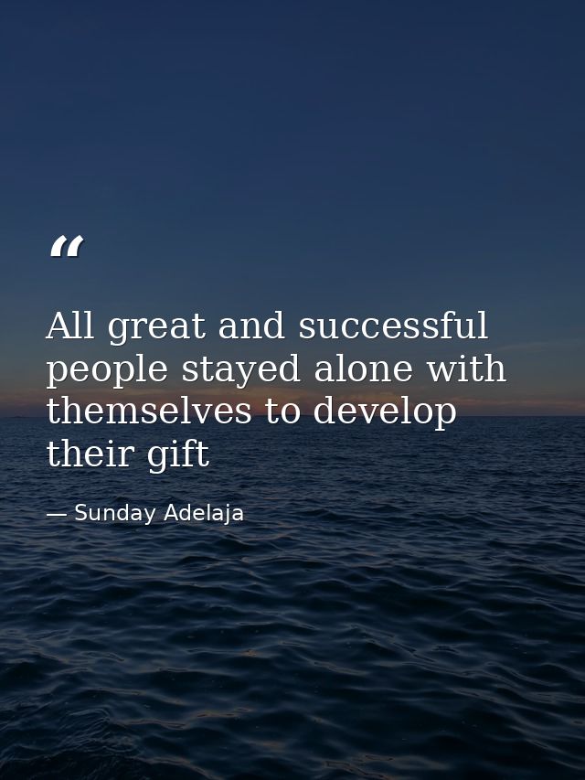 All great and successful people stayed alone with themselves to develop their gift — Sunday Adelaja