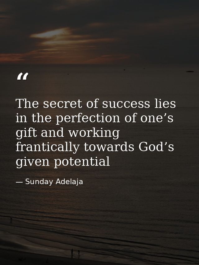 The secret of success lies in the perfection of one’s gift and working frantically towards God’s given potential — Sunday Adelaja