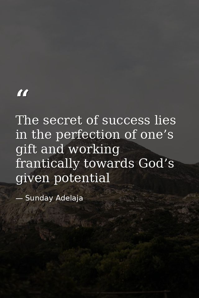 The secret of success lies in the perfection of one’s gift and working frantically towards God’s given potential — Sunday Adelaja