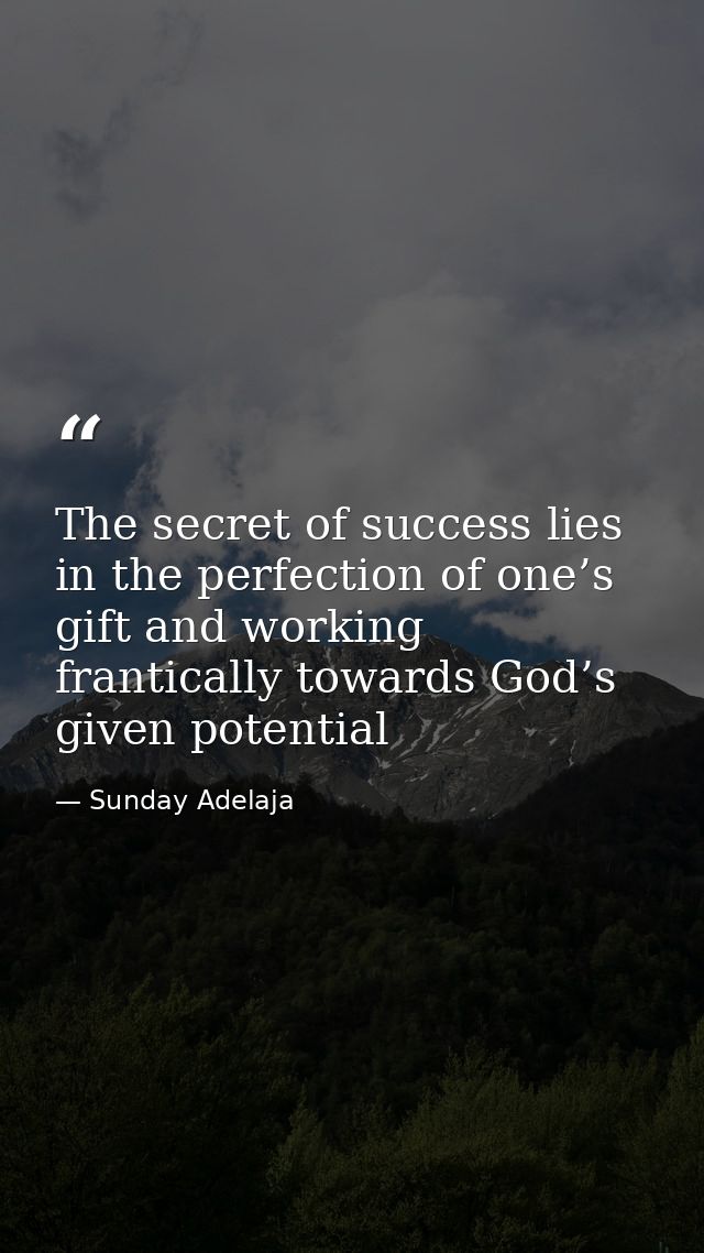 The secret of success lies in the perfection of one’s gift and working frantically towards God’s given potential — Sunday Adelaja