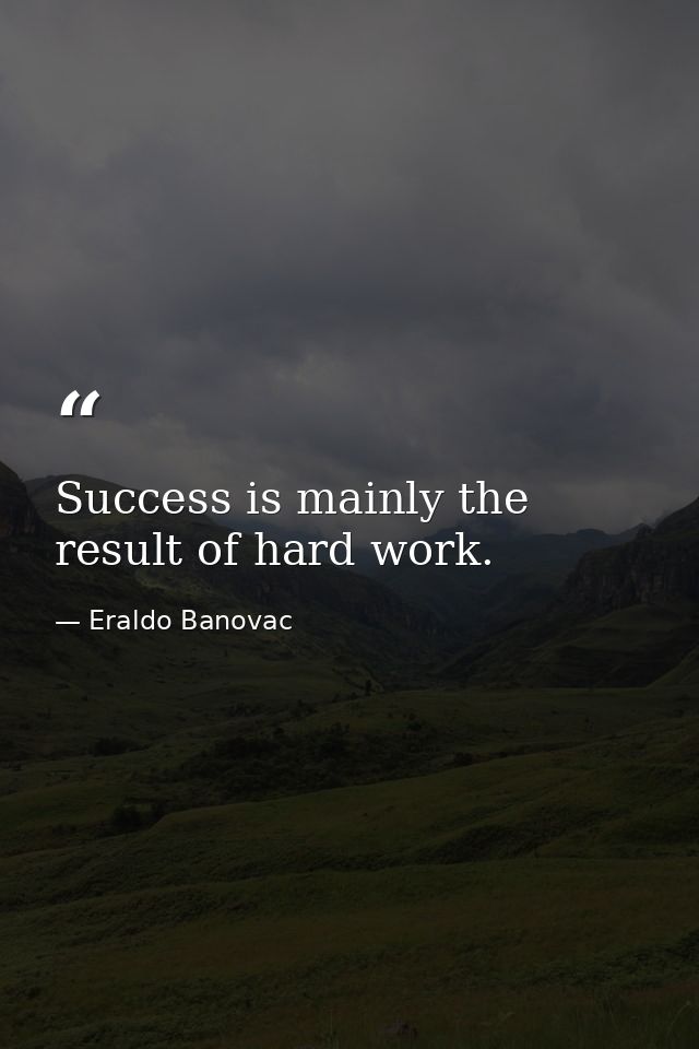 Success is mainly the result of hard work. — Eraldo Banovac