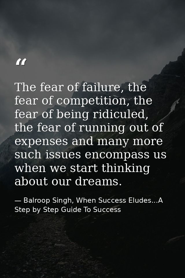 The fear of failure, the fear of competition, the fear of being ridiculed, the fear of running out of expenses and many  — Balroop Singh, When Success Eludes...A Step by Step Guide To Success