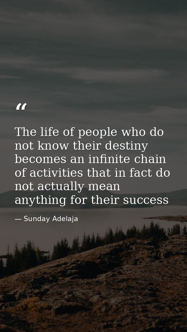 The life of people who do not know their destiny becomes an infinite chain of activities that in fact do not actually me — Sunday Adelaja