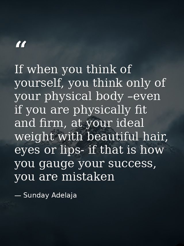 If when you think of yourself, you think only of your physical body –even if you are physically fit and firm, at your id — Sunday Adelaja