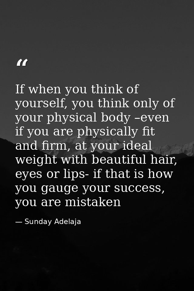 If when you think of yourself, you think only of your physical body –even if you are physically fit and firm, at your id — Sunday Adelaja