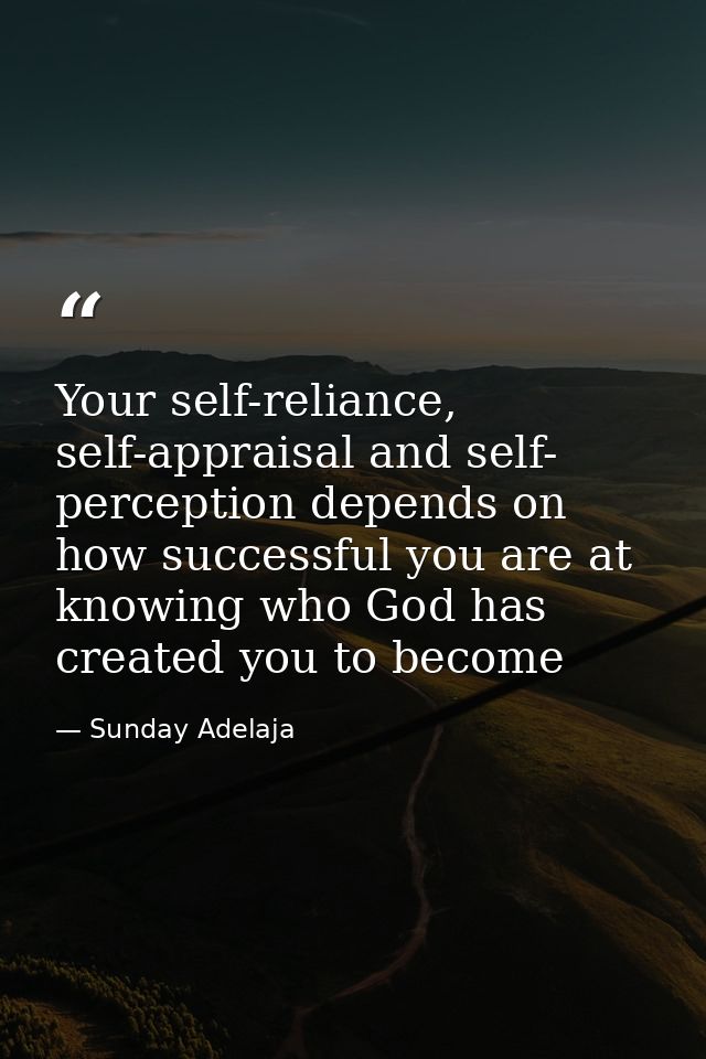 Your self-reliance, self-appraisal and self- perception depends on how successful you are at knowing who God has created — Sunday Adelaja