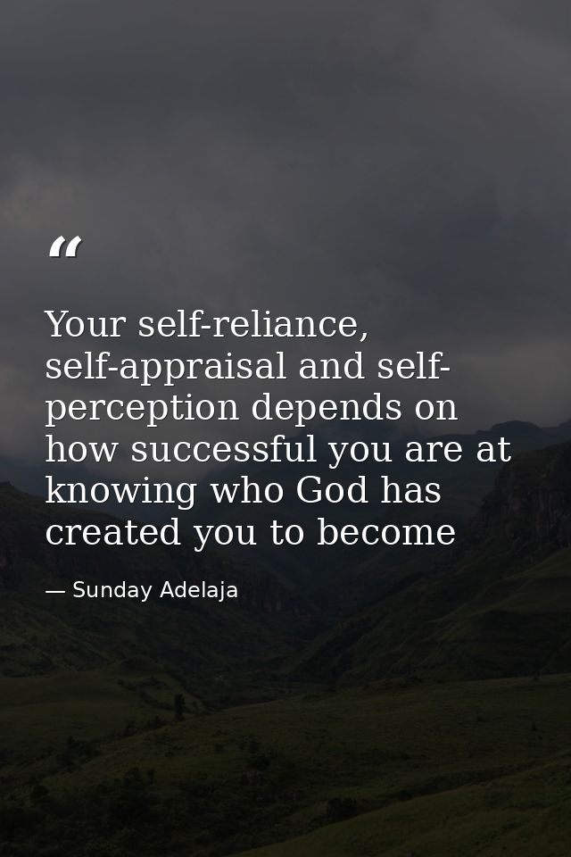 Your self-reliance, self-appraisal and self- perception depends on how successful you are at knowing who God has created — Sunday Adelaja