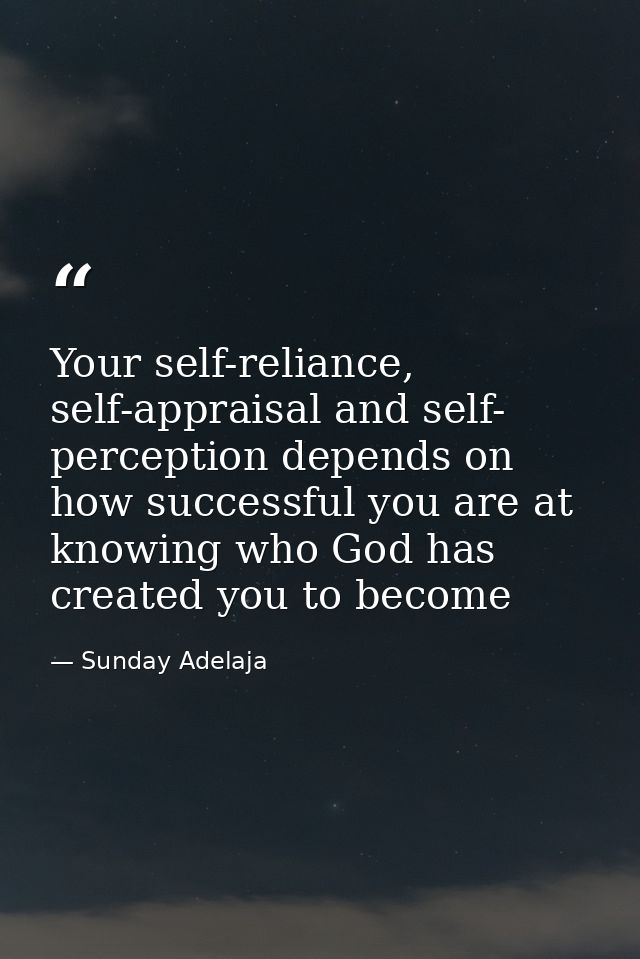 Your self-reliance, self-appraisal and self- perception depends on how successful you are at knowing who God has created — Sunday Adelaja