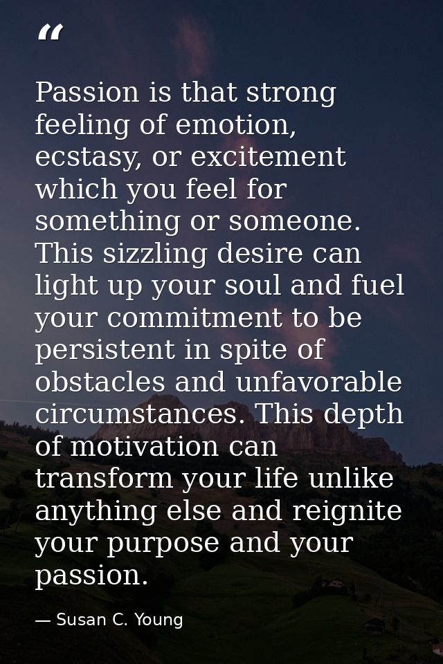 Passion is that strong feeling of emotion, ecstasy, or excitement which you feel for something or someone. This sizzling — Susan C. Young