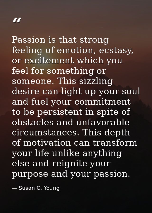 Passion is that strong feeling of emotion, ecstasy, or excitement which you feel for something or someone. This sizzling — Susan C. Young