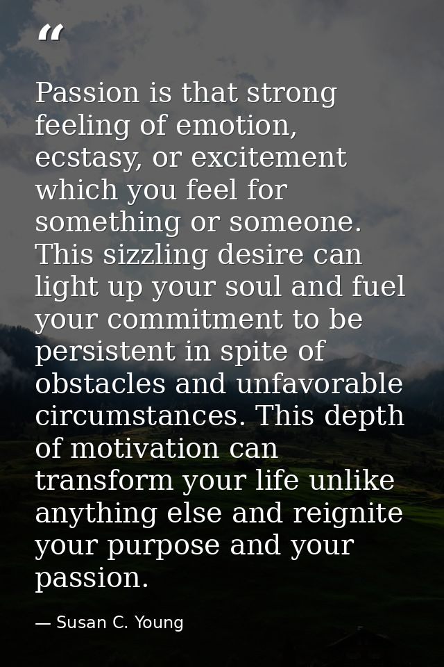 Passion is that strong feeling of emotion, ecstasy, or excitement which you feel for something or someone. This sizzling — Susan C. Young