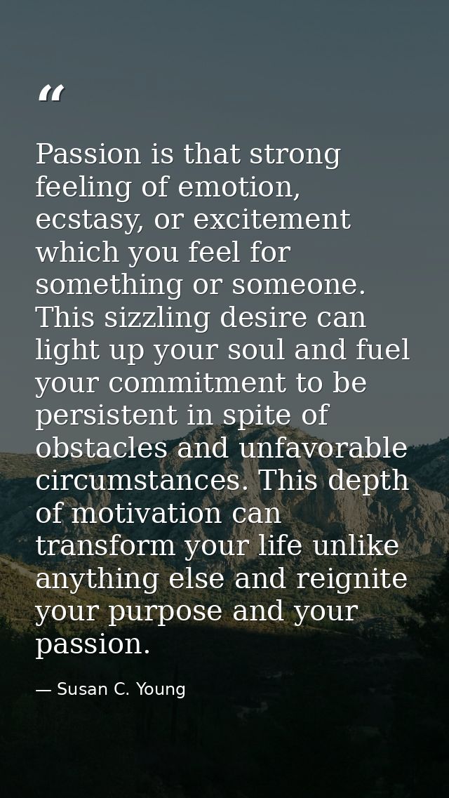 Passion is that strong feeling of emotion, ecstasy, or excitement which you feel for something or someone. This sizzling — Susan C. Young