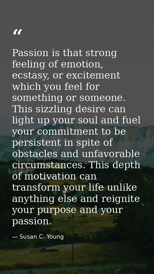 Passion is that strong feeling of emotion, ecstasy, or excitement which you feel for something or someone. This sizzling — Susan C. Young