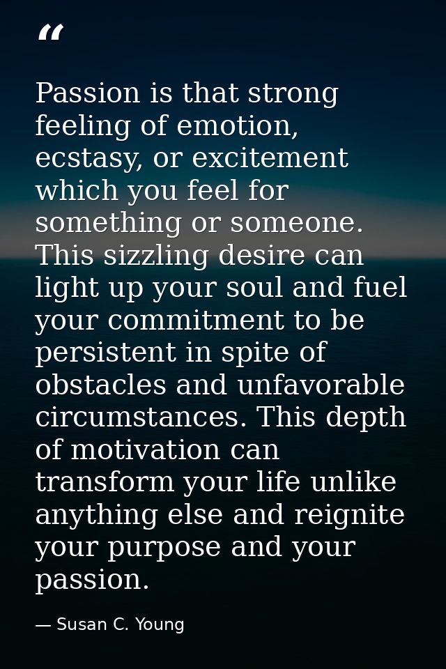 Passion is that strong feeling of emotion, ecstasy, or excitement which you feel for something or someone. This sizzling — Susan C. Young