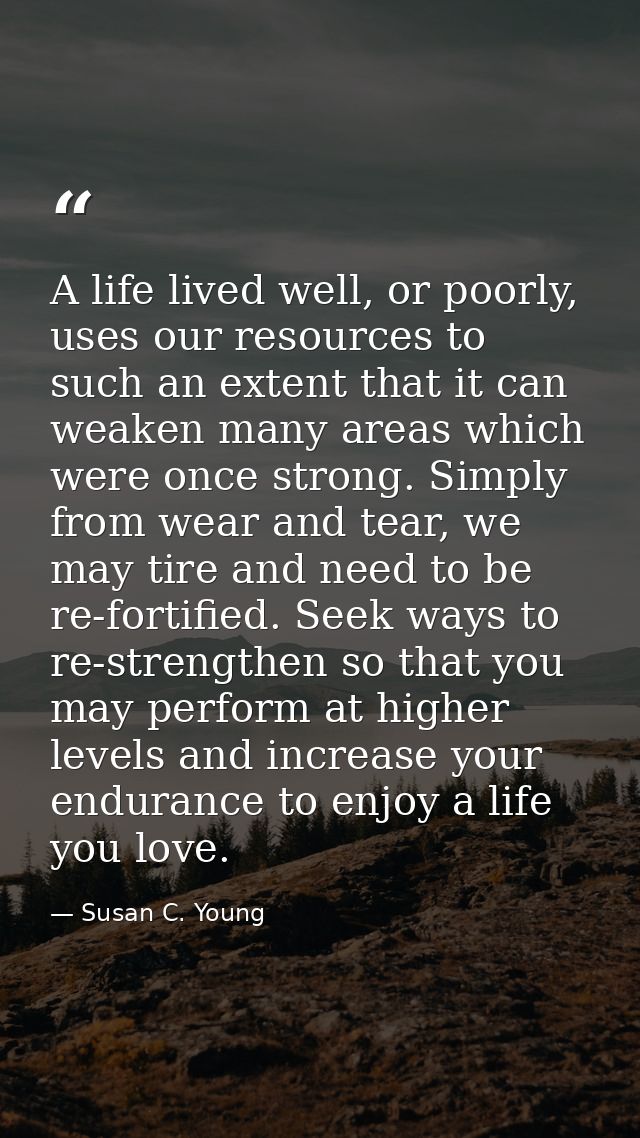 A life lived well, or poorly, uses our resources to such an extent that it can weaken many areas which were once strong. — Susan C. Young
