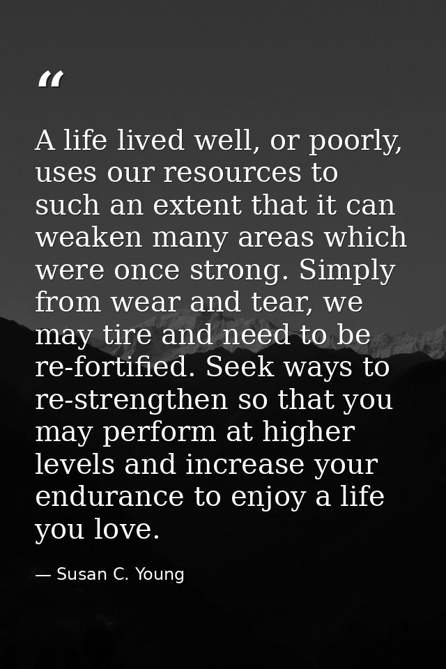A life lived well, or poorly, uses our resources to such an extent that it can weaken many areas which were once strong. — Susan C. Young