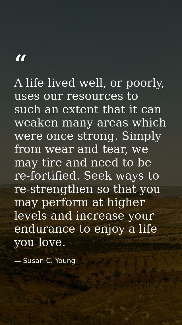 A life lived well, or poorly, uses our resources to such an extent that it can weaken many areas which were once strong. — Susan C. Young