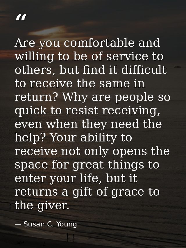 Are you comfortable and willing to be of service to others, but find it difficult to receive the same in return? Why are — Susan C. Young