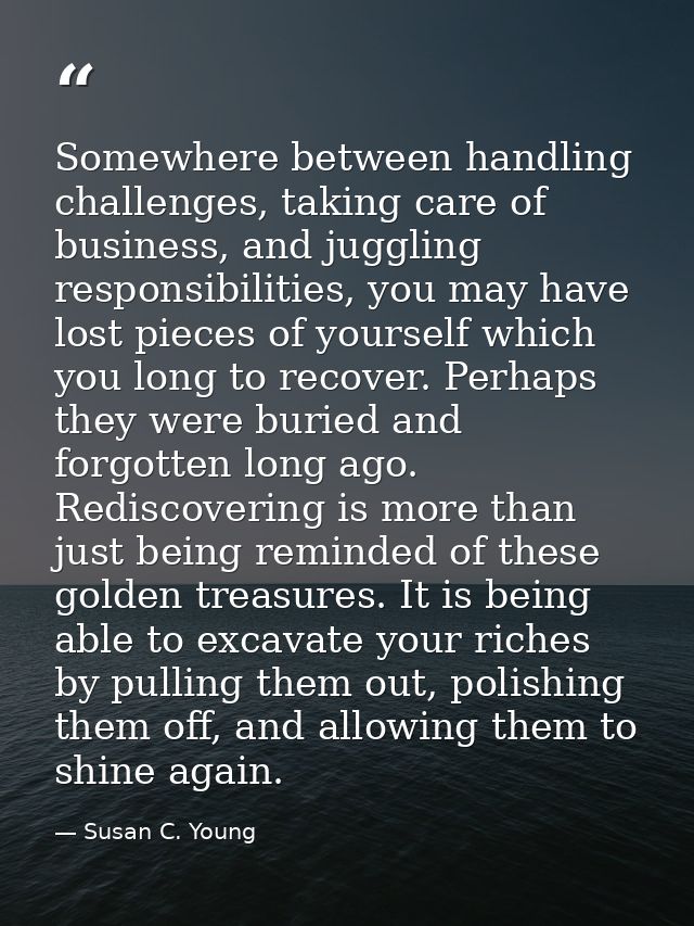 Somewhere between handling challenges, taking care of business, and juggling responsibilities, you may have lost pieces  — Susan C. Young