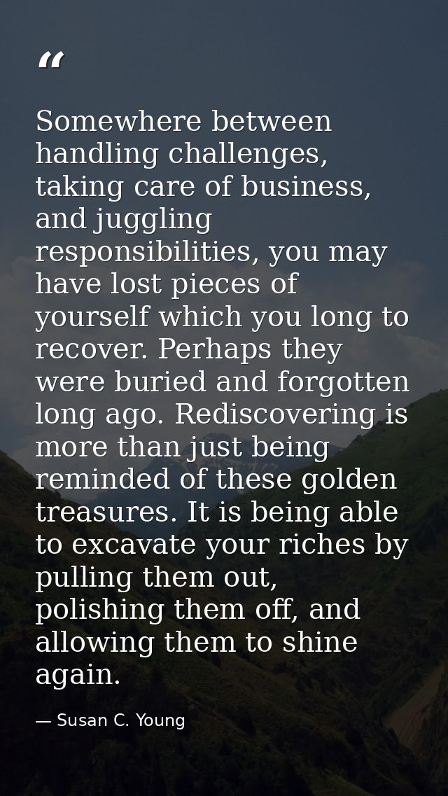 Somewhere between handling challenges, taking care of business, and juggling responsibilities, you may have lost pieces  — Susan C. Young