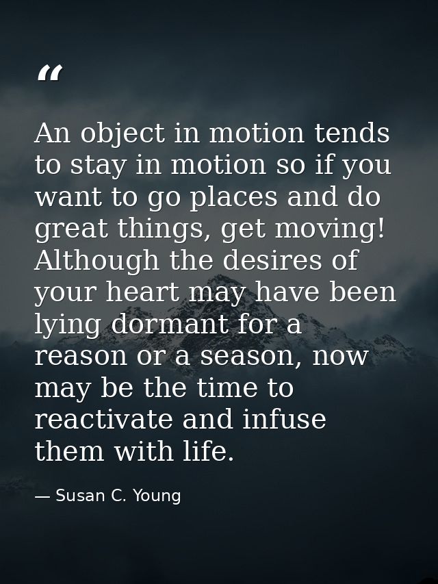 An object in motion tends to stay in motion so if you want to go places and do great things, get moving! Although the de — Susan C. Young