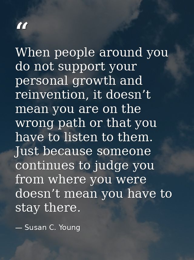 When people around you do not support your personal growth and reinvention, it doesn’t mean you are on the wrong path or — Susan C. Young